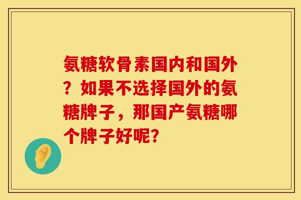 氨糖软骨素国内和国外？如果不选择国外的氨糖牌子，那国产氨糖哪个牌子好呢？