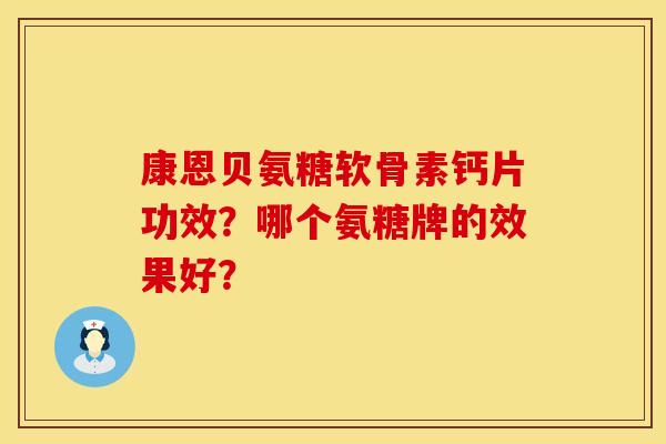 康恩贝氨糖软骨素钙片功效？哪个氨糖牌的效果好？