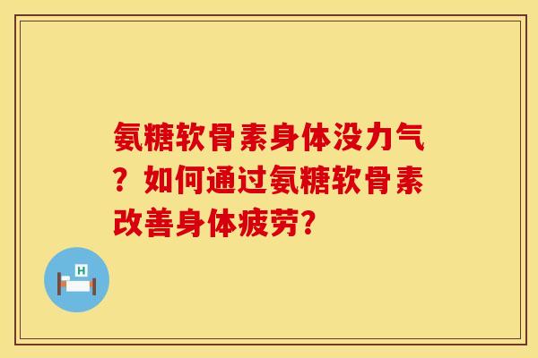 氨糖软骨素身体没力气？如何通过氨糖软骨素改善身体疲劳？