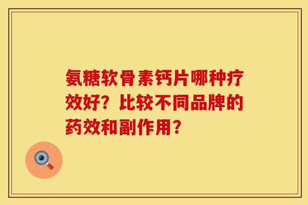 氨糖软骨素钙片哪种疗效好？比较不同品牌的和副作用？