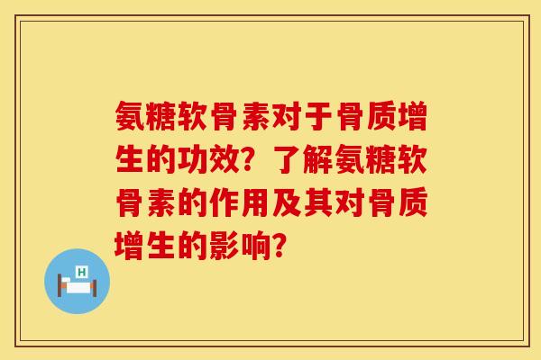 氨糖软骨素对于骨质增生的功效？了解氨糖软骨素的作用及其对骨质增生的影响？