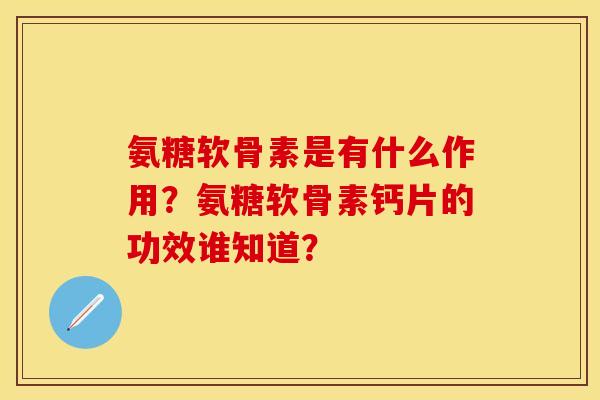 氨糖软骨素是有什么作用？氨糖软骨素钙片的功效谁知道？