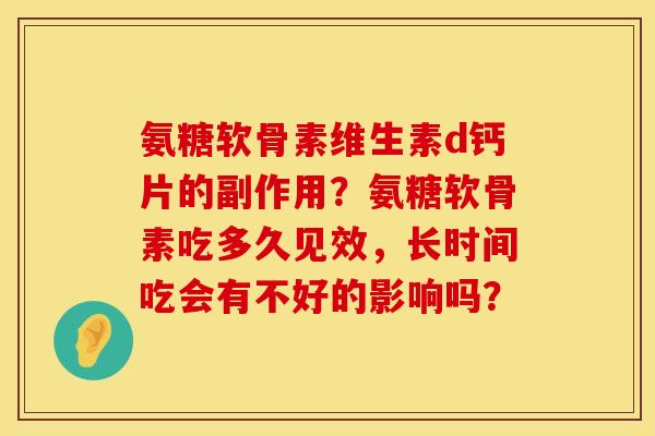 氨糖软骨素维生素d钙片的副作用？氨糖软骨素吃多久见效，长时间吃会有不好的影响吗？