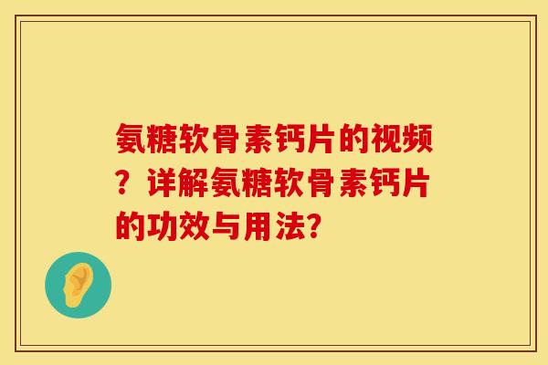 氨糖软骨素钙片的视频？详解氨糖软骨素钙片的功效与用法？