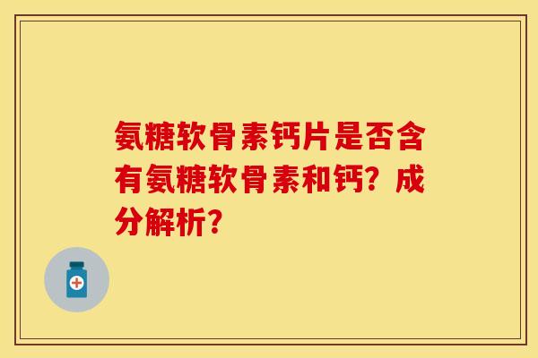 氨糖软骨素钙片是否含有氨糖软骨素和钙？成分解析？