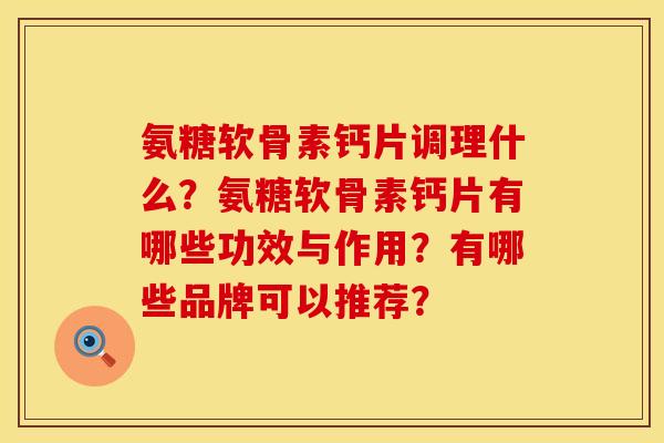 氨糖软骨素钙片调理什么？氨糖软骨素钙片有哪些功效与作用？有哪些品牌可以推荐？