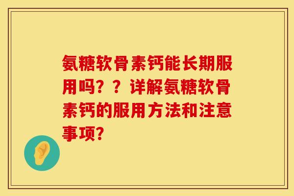 氨糖软骨素钙能长期服用吗？？详解氨糖软骨素钙的服用方法和注意事项？