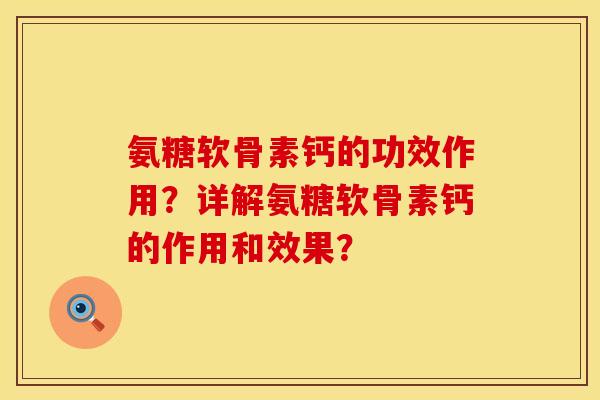 氨糖软骨素钙的功效作用？详解氨糖软骨素钙的作用和效果？