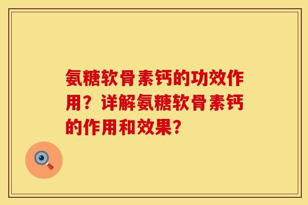 氨糖软骨素钙的功效作用？详解氨糖软骨素钙的作用和效果？