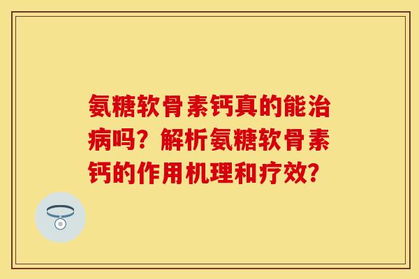 氨糖软骨素钙真的能吗？解析氨糖软骨素钙的作用机理和疗效？