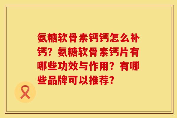 氨糖软骨素钙钙怎么补钙？氨糖软骨素钙片有哪些功效与作用？有哪些品牌可以推荐？