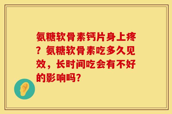 氨糖软骨素钙片身上疼？氨糖软骨素吃多久见效，长时间吃会有不好的影响吗？