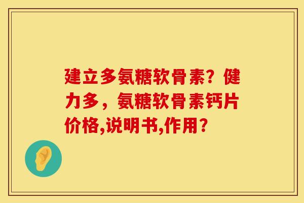 建立多氨糖软骨素？健力多，氨糖软骨素钙片价格,说明书,作用？