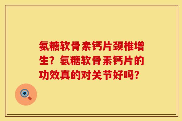 氨糖软骨素钙片颈椎增生？氨糖软骨素钙片的功效真的对关节好吗？