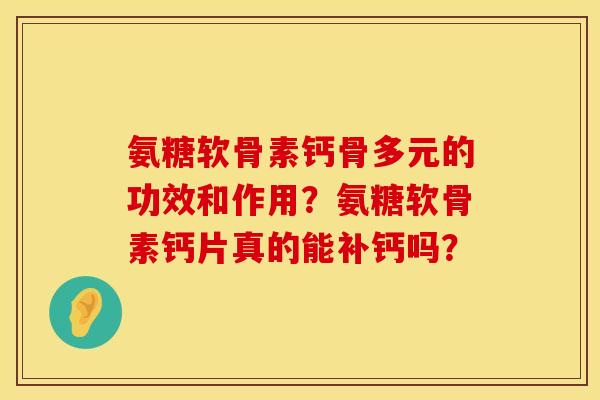 氨糖软骨素钙骨多元的功效和作用？氨糖软骨素钙片真的能补钙吗？