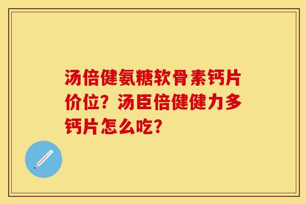 汤倍健氨糖软骨素钙片价位？汤臣倍健健力多钙片怎么吃？