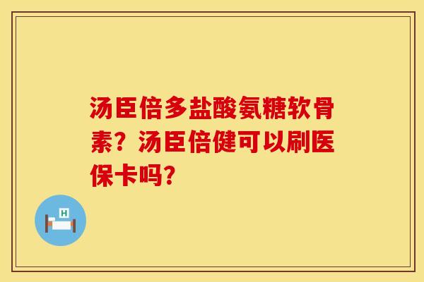 汤臣倍多盐酸氨糖软骨素？汤臣倍健可以刷医保卡吗？