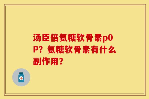 汤臣倍氨糖软骨素p0P？氨糖软骨素有什么副作用？
