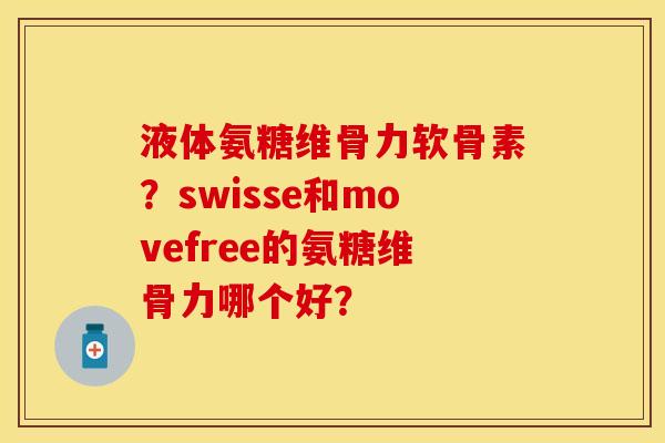 液体氨糖维骨力软骨素？swisse和movefree的氨糖维骨力哪个好？