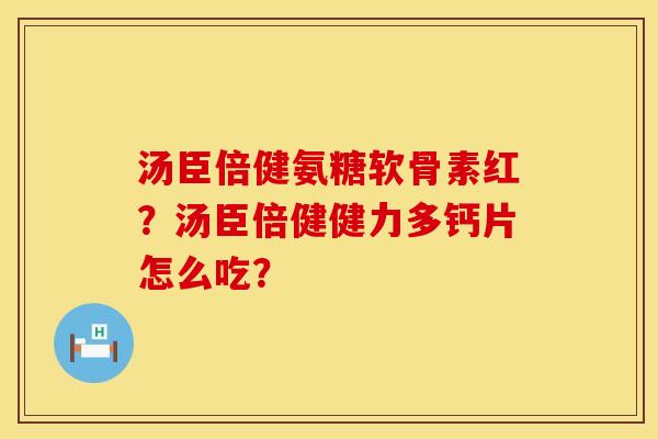 汤臣倍健氨糖软骨素红？汤臣倍健健力多钙片怎么吃？