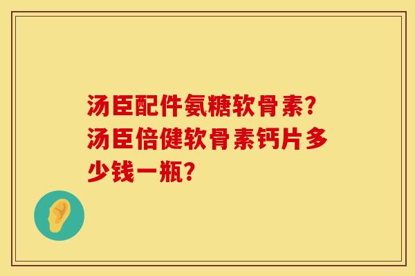 汤臣配件氨糖软骨素？汤臣倍健软骨素钙片多少钱一瓶？