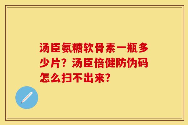 汤臣氨糖软骨素一瓶多少片？汤臣倍健防伪码怎么扫不出来？