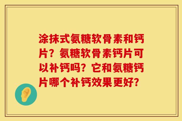 涂抹式氨糖软骨素和钙片？氨糖软骨素钙片可以补钙吗？它和氨糖钙片哪个补钙效果更好？