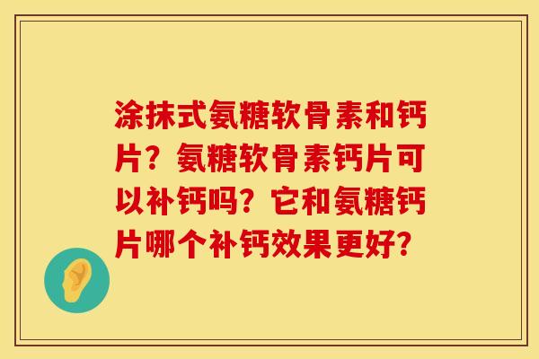 涂抹式氨糖软骨素和钙片？氨糖软骨素钙片可以补钙吗？它和氨糖钙片哪个补钙效果更好？