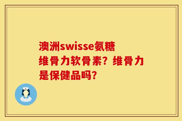 澳洲swisse氨糖维骨力软骨素？维骨力是保健品吗？