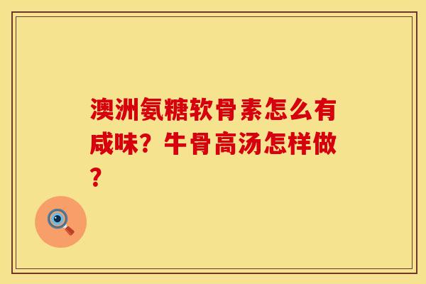 澳洲氨糖软骨素怎么有咸味？牛骨高汤怎样做？