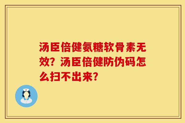 汤臣倍健氨糖软骨素无效？汤臣倍健防伪码怎么扫不出来？