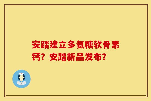 安踏建立多氨糖软骨素钙？安踏新品发布？