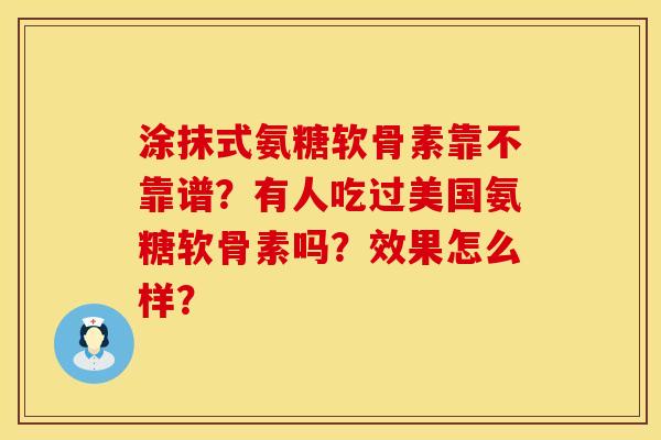 涂抹式氨糖软骨素靠不靠谱？有人吃过美国氨糖软骨素吗？效果怎么样？