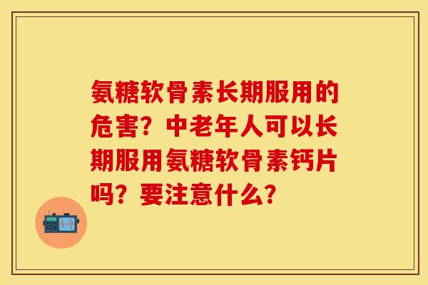 氨糖软骨素长期服用的危害？中老年人可以长期服用氨糖软骨素钙片吗？要注意什么？