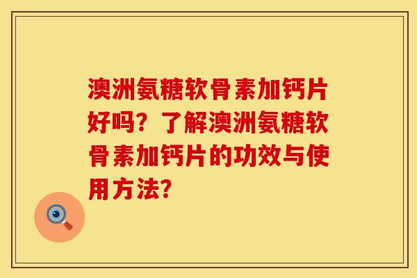 澳洲氨糖软骨素加钙片好吗？了解澳洲氨糖软骨素加钙片的功效与使用方法？