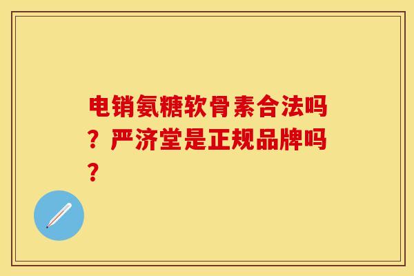 电销氨糖软骨素合法吗？严济堂是正规品牌吗？