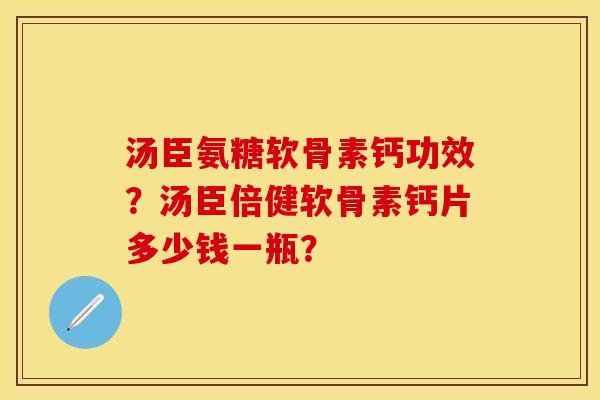 汤臣氨糖软骨素钙功效？汤臣倍健软骨素钙片多少钱一瓶？