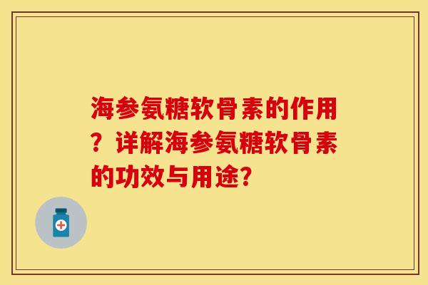 海参氨糖软骨素的作用？详解海参氨糖软骨素的功效与用途？