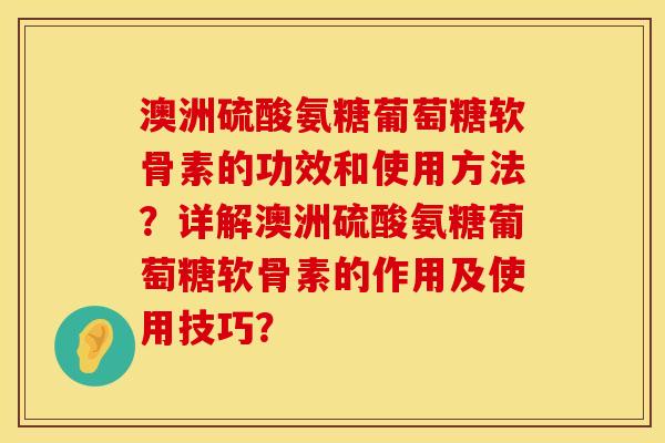 澳洲硫酸氨糖葡萄糖软骨素的功效和使用方法？详解澳洲硫酸氨糖葡萄糖软骨素的作用及使用技巧？