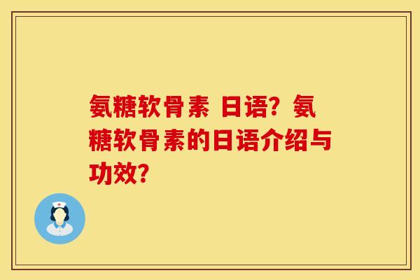 氨糖软骨素 日语？氨糖软骨素的日语介绍与功效？