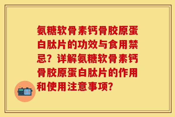 氨糖软骨素钙骨胶原蛋白肽片的功效与食用禁忌？详解氨糖软骨素钙骨胶原蛋白肽片的作用和使用注意事项？