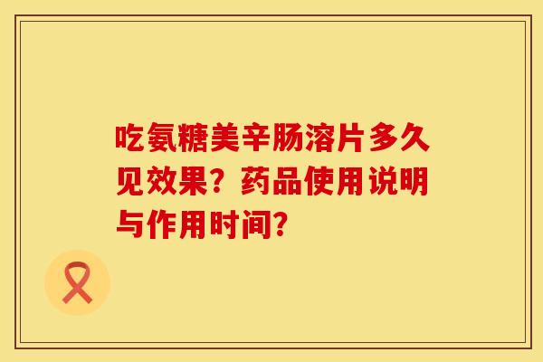 吃氨糖美辛肠溶片多久见效果？药品使用说明与作用时间？