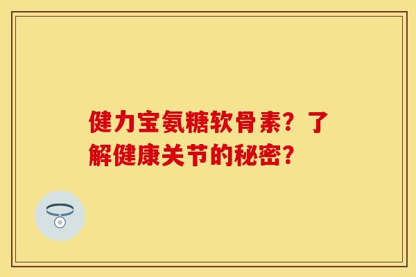 健力宝氨糖软骨素？了解健康关节的秘密？