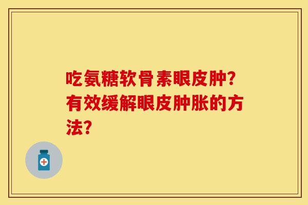吃氨糖软骨素眼皮肿？有效缓解眼皮肿胀的方法？