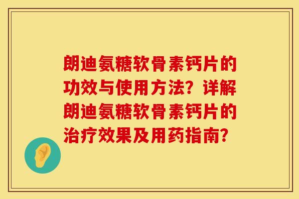 朗迪氨糖软骨素钙片的功效与使用方法？详解朗迪氨糖软骨素钙片的治疗效果及用药指南？