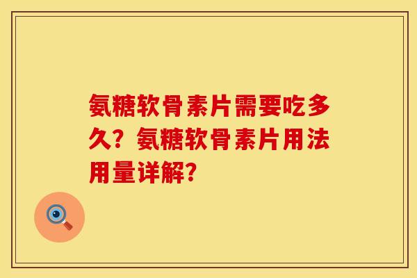 氨糖软骨素片需要吃多久？氨糖软骨素片用法用量详解？