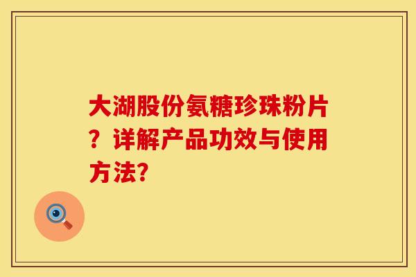 大湖股份氨糖珍珠粉片？详解产品功效与使用方法？