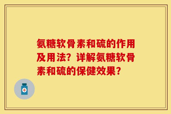 氨糖软骨素和硫的作用及用法？详解氨糖软骨素和硫的保健效果？