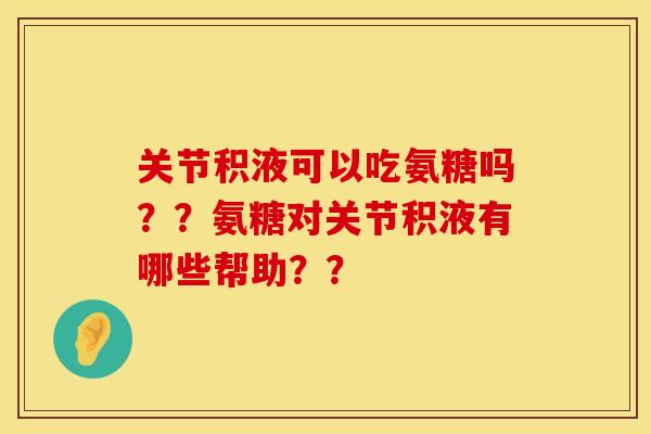 关节积液可以吃氨糖吗？？氨糖对关节积液有哪些帮助？？