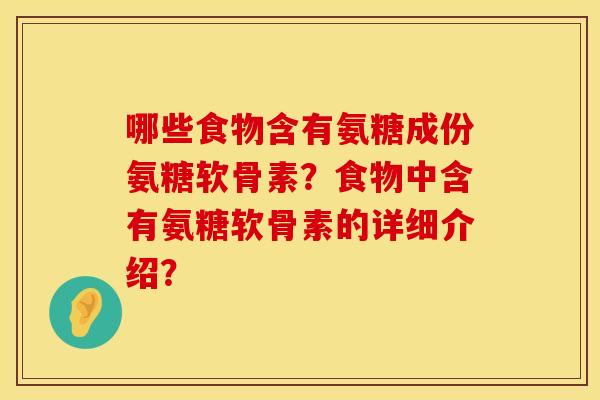 哪些食物含有氨糖成份氨糖软骨素？食物中含有氨糖软骨素的详细介绍？